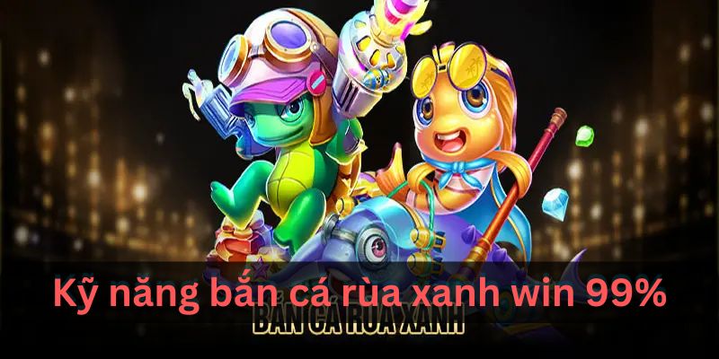 Bắn Cá Rùa Xanh: Mẹo Chơi Hiệu Quả & Cách Nhận Thưởng Cao 3 kỹ năng để có tỉ lệ thắng cao